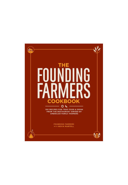 The Founding Farmers Cookbook: 100 Recipes for True Food & Drink from the Restaurant Owned by American Family Farmers
