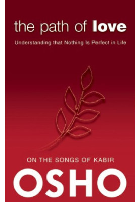 Path of Love : Understanding That Nothing Is Perfect in Life : on the Songs of Kabir