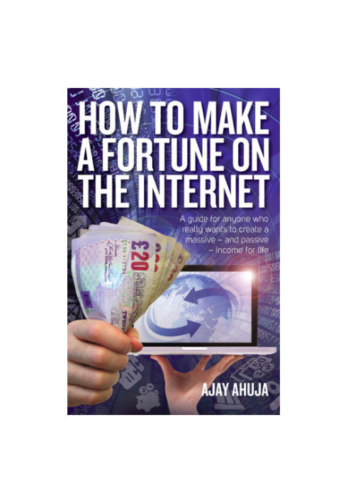 How to make a fortune on the Internet: a guide for anyone who really wants to create a massive - and passive - income for lif