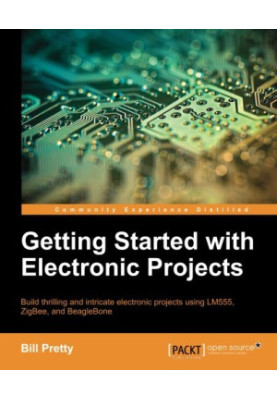 Getting started with electronic projects: build thrilling and intricate electronic projects using LM555, ZigBee, and BeagleBo
