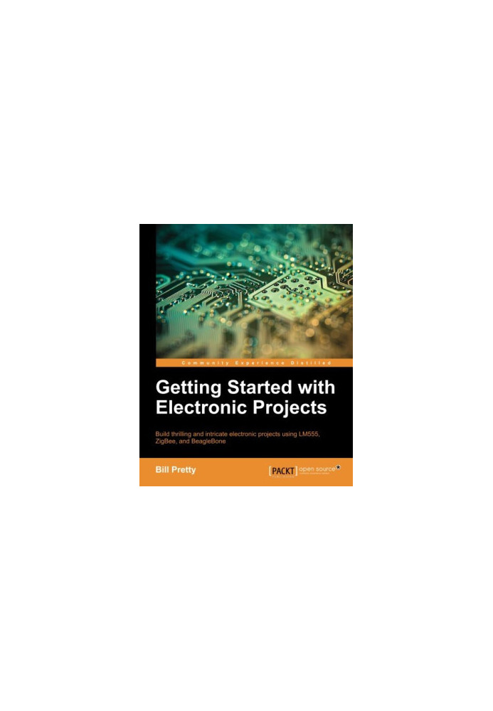 Getting started with electronic projects: build thrilling and intricate electronic projects using LM555, ZigBee, and BeagleBo