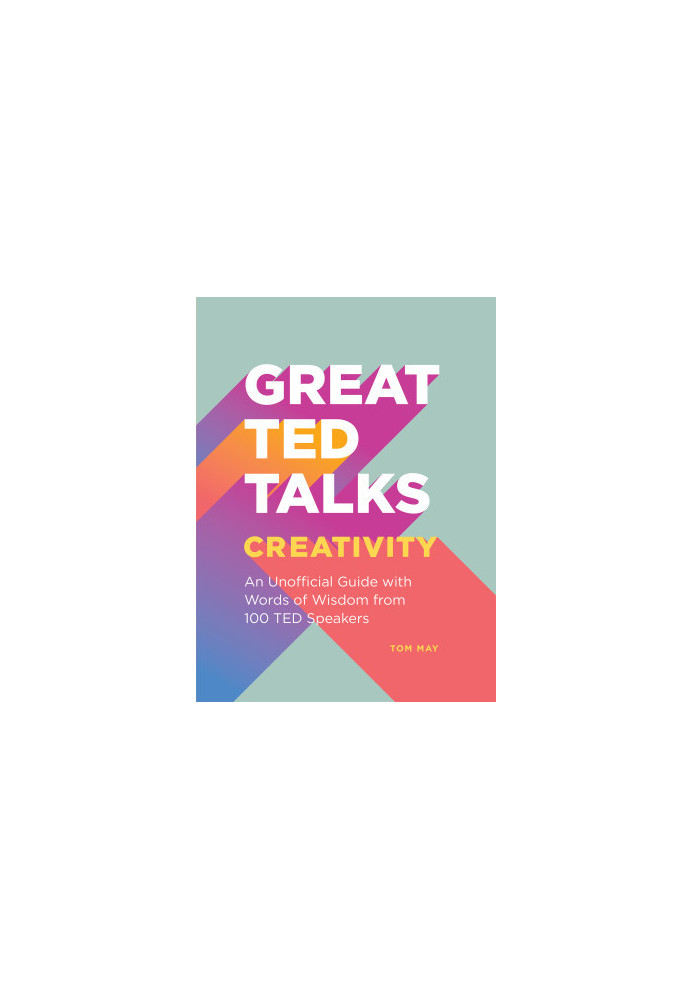 Creativity: An Unofficial Guide with Words of Wisdom from 100 TED Speakers: An Unofficial Guide with Words of Wisdom from 100