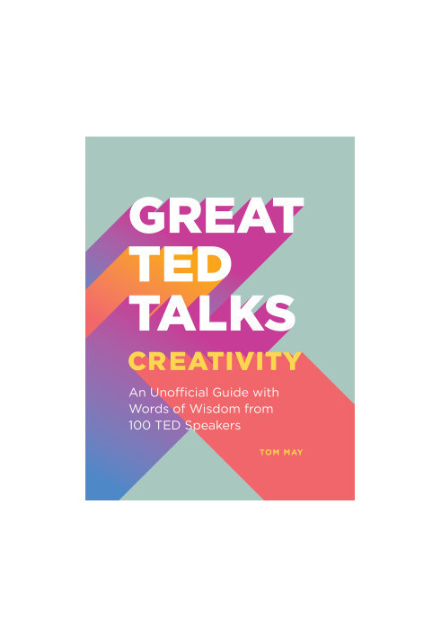Creativity: An Unofficial Guide with Words of Wisdom from 100 TED Speakers: An Unofficial Guide with Words of Wisdom from 100