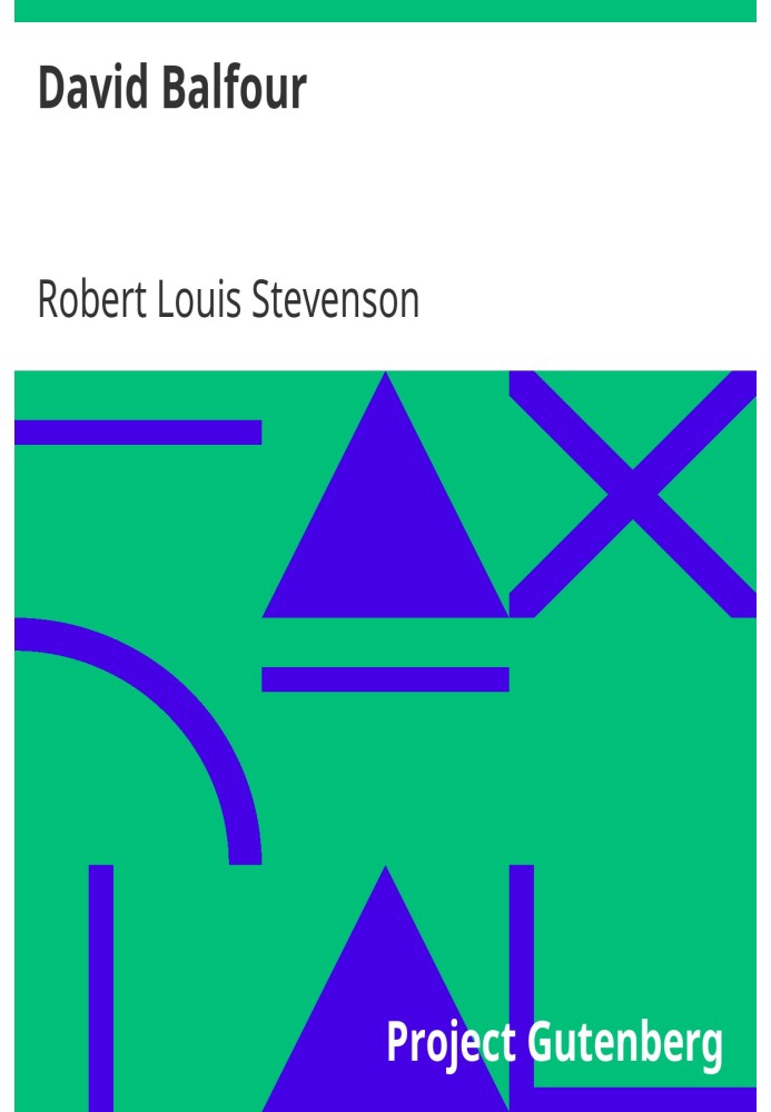 David Balfour Being Memoirs Of His Adventures At Home And Abroad, The Second Part: In Which Are Set Forth His Misfortunes Anent 