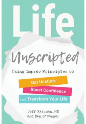 Life Unscripted: Using Improv Principles to Get Unstuck, Boost Confidence and Transform your Life