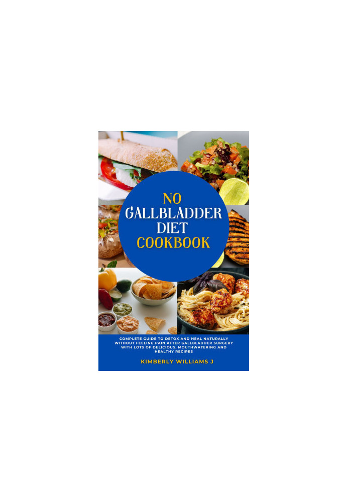 No Gallbladder Diet Cookbook: Complete Guide to Detox and Heal Naturally without Feeling Pain after Gallbladder Surgery with 