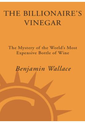 The Billionaire's Vinegar: The Mystery of the World's Most Expensive Bottle of Wine