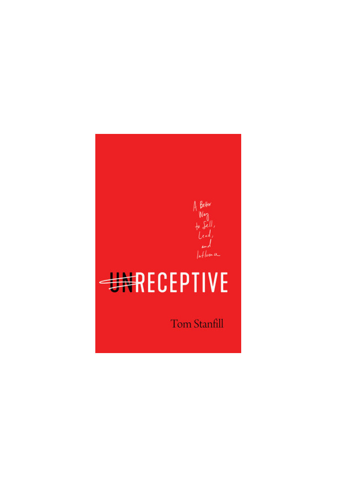 unReceptive: A Better Way to Sell, Lead, and Influence