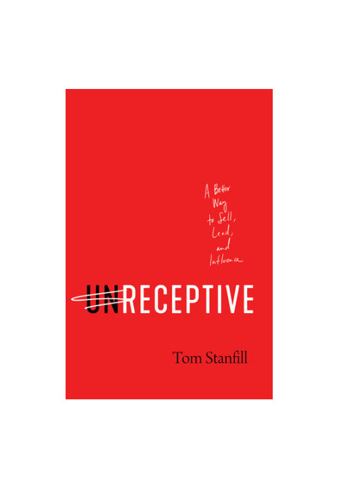 unReceptive: A Better Way to Sell, Lead, and Influence