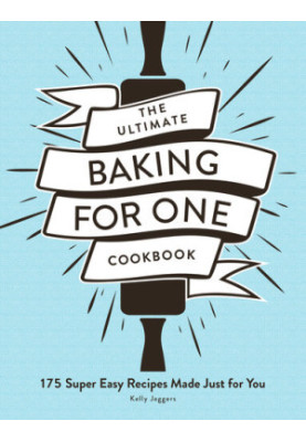 The Ultimate Baking for One Cookbook: 175 Super Easy Recipes Made Just for You
