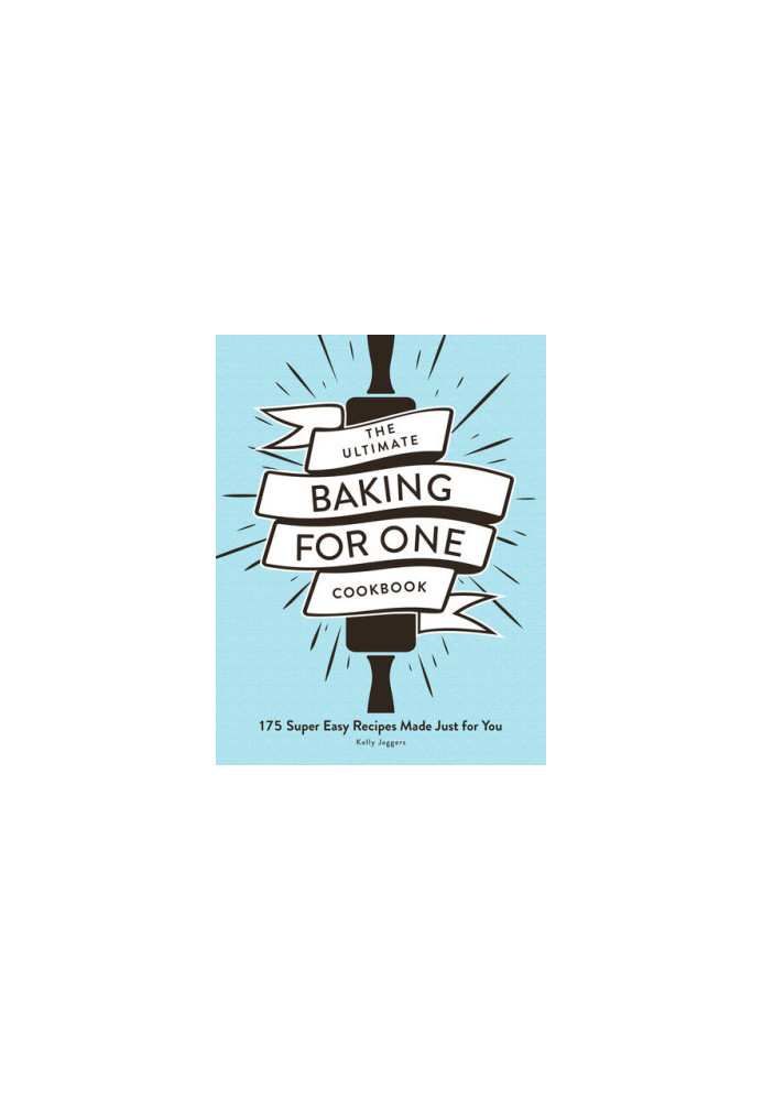The Ultimate Baking for One Cookbook: 175 Super Easy Recipes Made Just for You