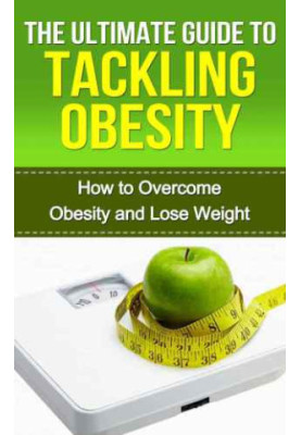 The Ultimate Guide to Tackling Obesity How to Overcome Obesity and Lose Weight