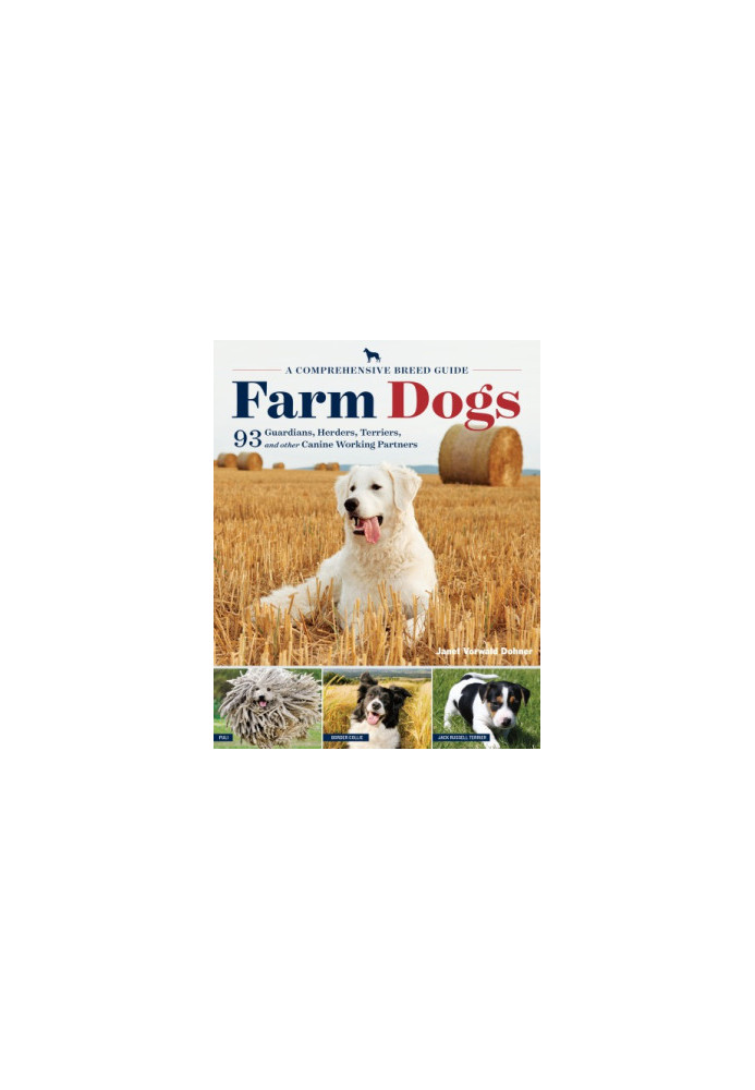 Farm Dogs: a Comprehensive Breed Guide to 93 Guardians, Herders, Terriers, and Other Canine Working Partners