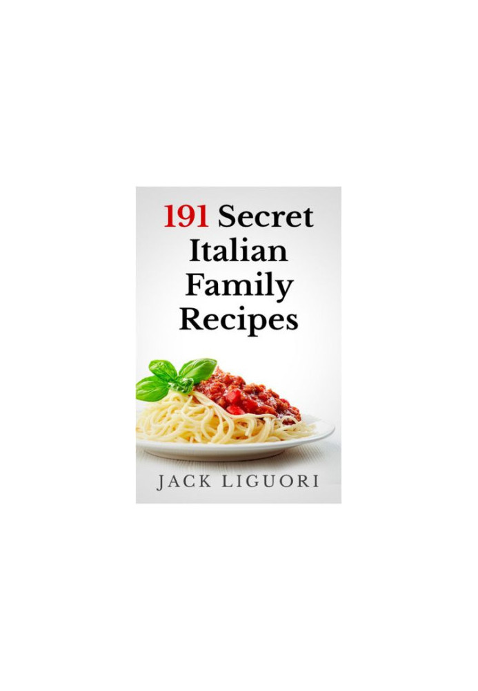 191 Secret Italian Family Recipes: Best Italian Recipes Handed Down From Generation To Generation