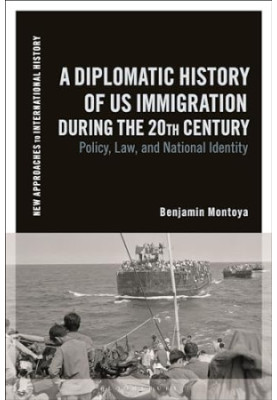 A Diplomatic History of US Immigration during the 20th Century: Policy, Law, and National Identity (New Approaches to Interna