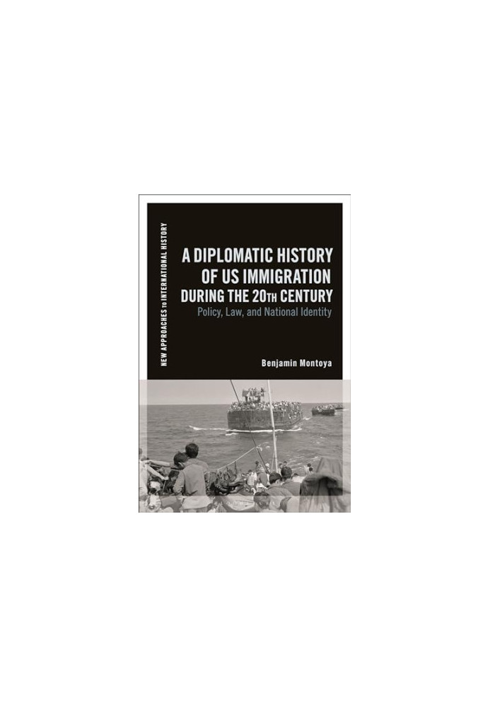 A Diplomatic History of US Immigration during the 20th Century: Policy, Law, and National Identity (New Approaches to Interna