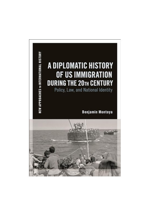 A Diplomatic History of US Immigration during the 20th Century: Policy, Law, and National Identity (New Approaches to Interna