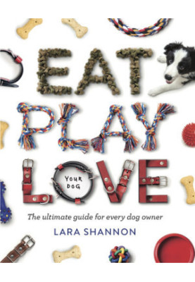 Eat, Play, Love (your dog) : The Ultimate Guide for Every Dog Owner