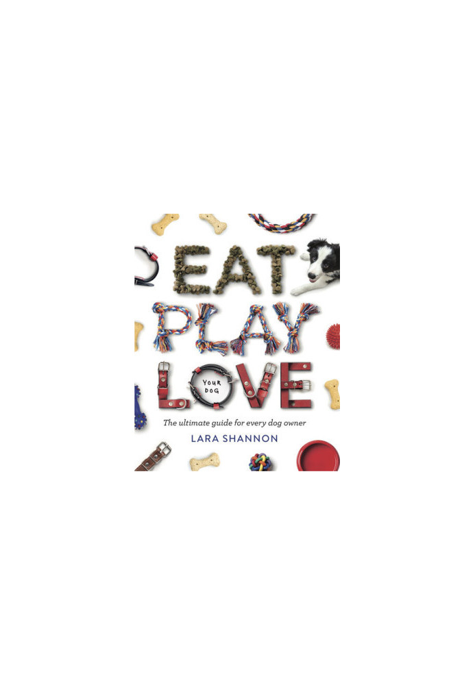 Eat, Play, Love (your dog) : The Ultimate Guide for Every Dog Owner