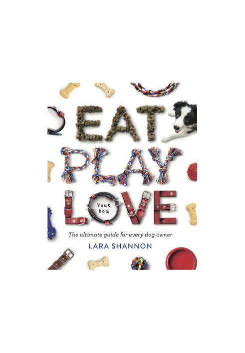 Eat, Play, Love (your dog) : The Ultimate Guide for Every Dog Owner