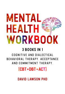 Mental Health Workbook: 3 Books in 1: Cognitive and Dialectical Behavioral Therapy, Acceptance and Commitment Therapy. (CBT+D