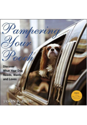 Pampering Your Pooch: Discover What Your Dog Needs, Wants, and Loves