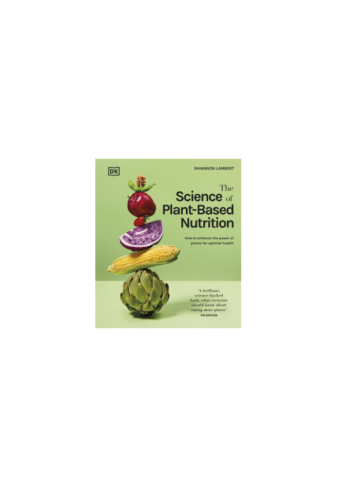The Science of Plant-Based Nutrition : How to Enhance the Power of Plants for Optimal Health