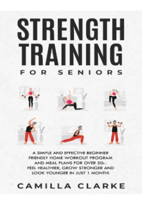Strength Training for Seniors: A Simple and Effective Beginner Friendly Home Workout Program and Meal Plans for Over 50s.