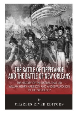 The Battle of Tippecanoe and the Battle of New Orleans: The History of the Battles that Led William Henry Harrison and Andrew