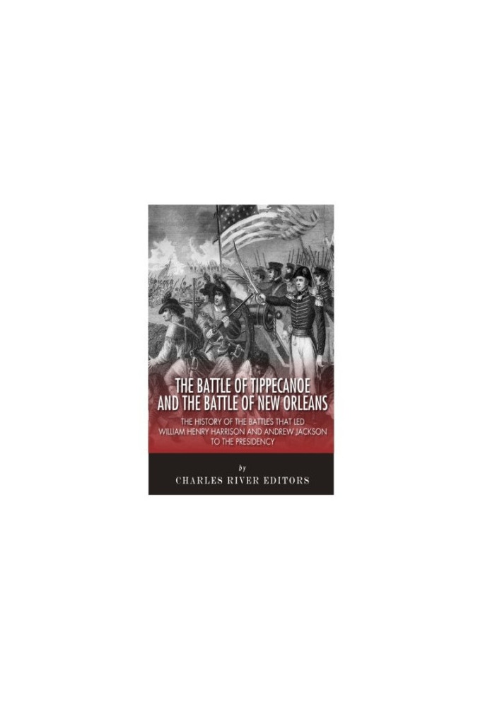 The Battle of Tippecanoe and the Battle of New Orleans: The History of the Battles that Led William Henry Harrison and Andrew