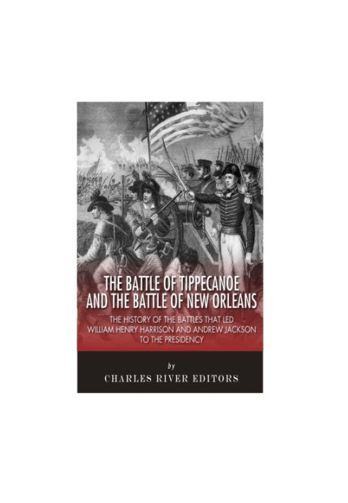 The Battle of Tippecanoe and the Battle of New Orleans: The History of the Battles that Led William Henry Harrison and Andrew