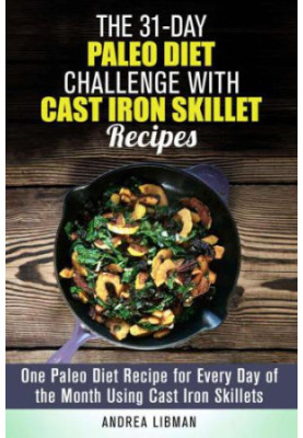 The 31-Day Paleo Diet Challenge with Cast Iron Skillet Recipes: One Paleo Diet Recipe for Every Day of the Month Using Cast I