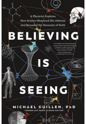 Believing Is Seeing: A Physicist Explains How Science Shattered His Atheism and Revealed the Necessity of Faith