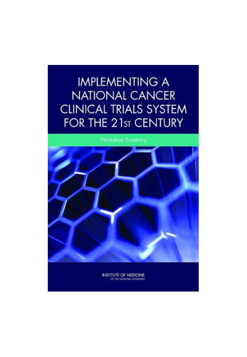 Implementing a National Cancer Clinical Trials System for the 21st Century: A Workshop Summary