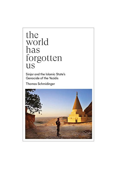 The World Has Forgotten Us: Sinjar and the Islamic State’s Genocide of the Yezidis