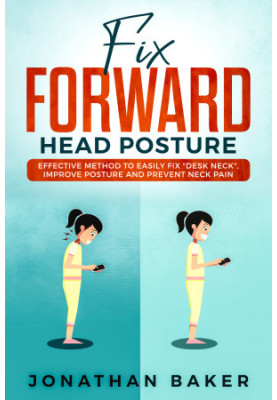 Fix Forward Head Posture: Effective Method To Easily Fix "Desk Neck", Improve Posture And Prevent Neck Pain