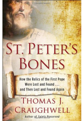 St. Peter's Bones: How the Relics of the First Pope Were Lost and Found . . . and Then Lost and Found Again