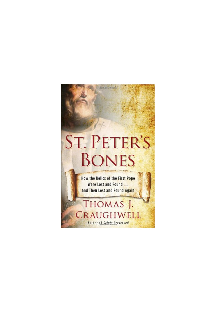 St. Peter's Bones: How the Relics of the First Pope Were Lost and Found . . . and Then Lost and Found Again