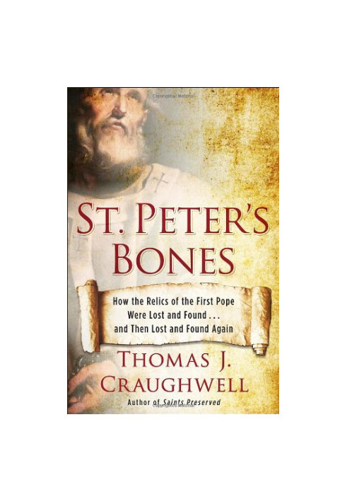 St. Peter's Bones: How the Relics of the First Pope Were Lost and Found . . . and Then Lost and Found Again