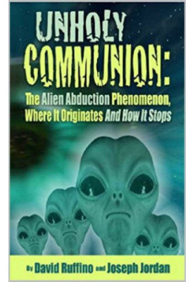 Unholy Communion: The Alien Abduction Phenomenon, Where It Originates and How It Stops