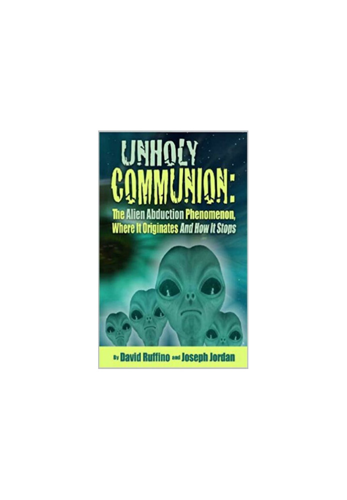 Unholy Communion: The Alien Abduction Phenomenon, Where It Originates and How It Stops