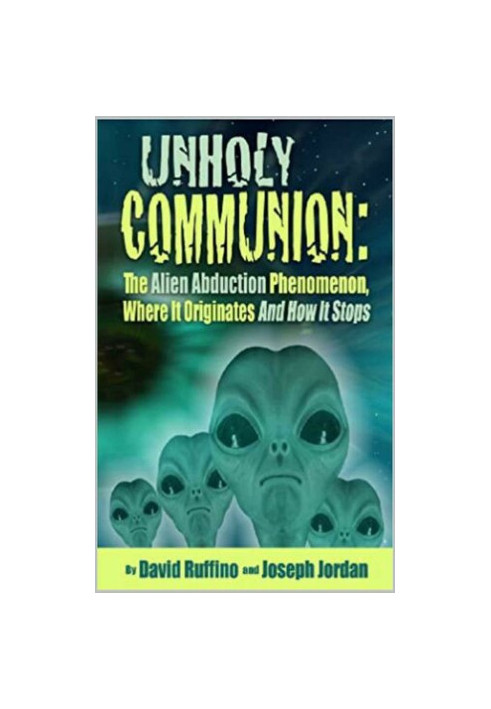Unholy Communion: The Alien Abduction Phenomenon, Where It Originates and How It Stops