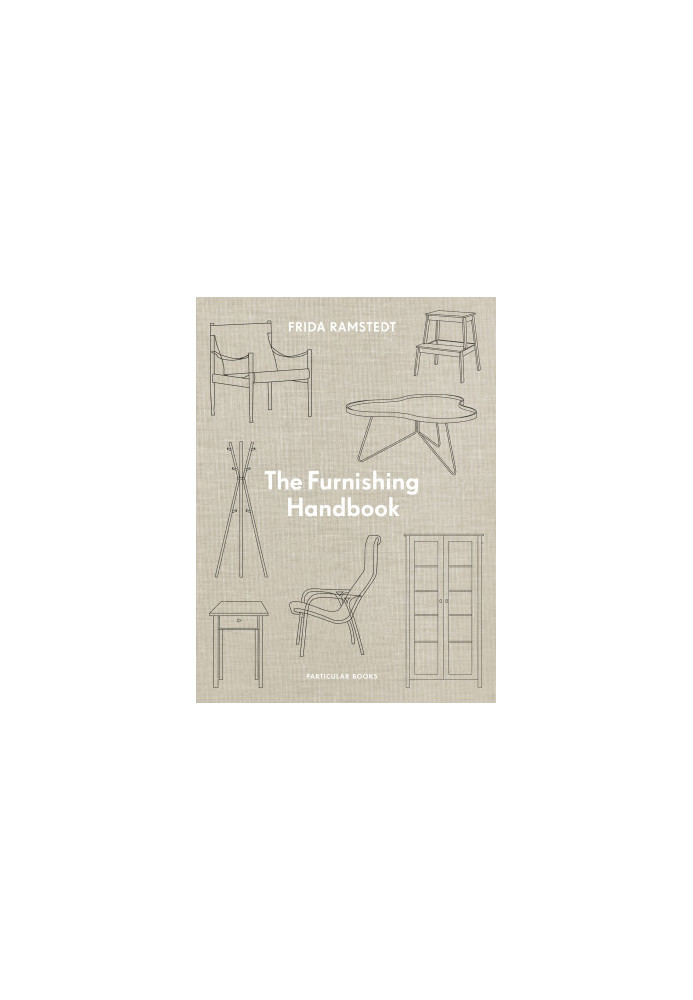 The Furniture Handbook • A Guide to Choosing, Arranging, and Caring for the Objects in Your Home