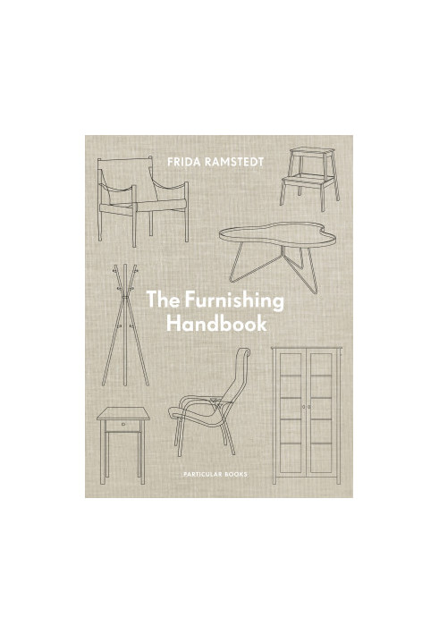The Furniture Handbook • A Guide to Choosing, Arranging, and Caring for the Objects in Your Home