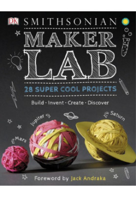 Smithsonian maker lab: 28 super cool projects