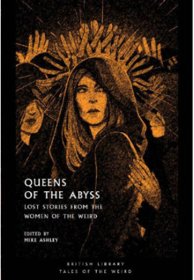 Queens of the Abyss: Lost Stories from the Women of the Weird (British Library Tales of the Weird Book 18)