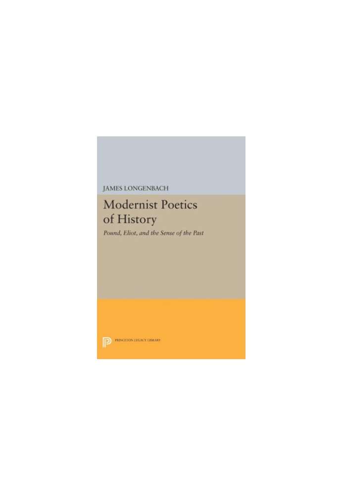 Modernist poetics of history : Pound, Eliot, and the sense of the past
