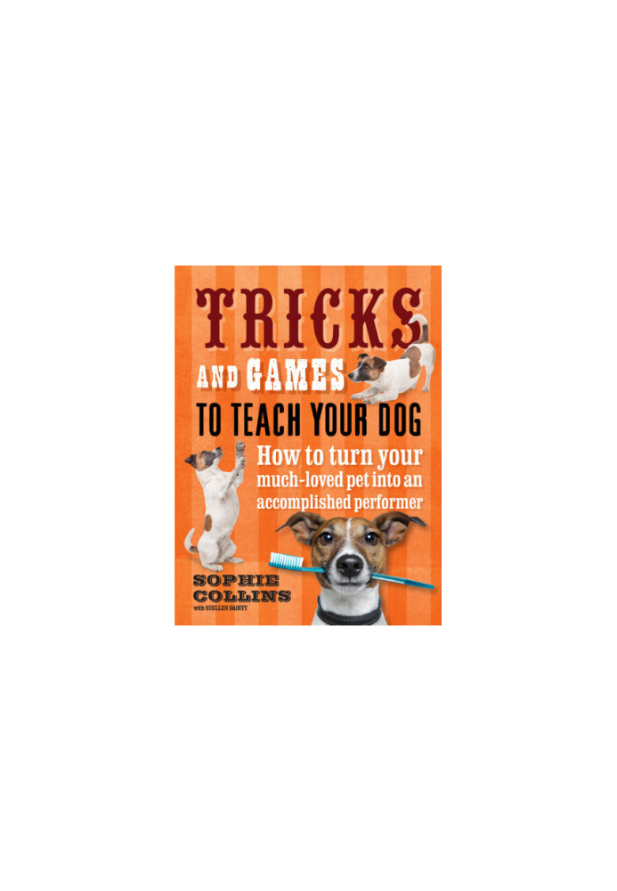 Tricks and Games to Teach Your Dog : How to Turn Your Well-loved Pet into an Accomplished Performer
