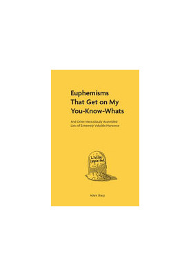 Euphemisms That Get on My You-Know-Whats: And Other Meticulously Assembled Lists of Extremely Valuable Nonsense