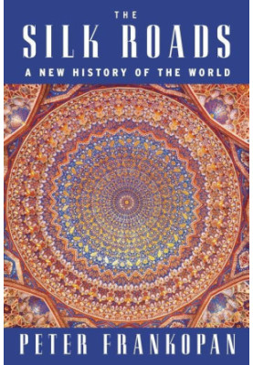 The Silk Roads: The Extraordinary History That Created Your World – Illustrated Edition